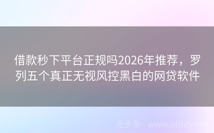借款秒下平台正规吗2026年推荐，罗列五个真正无视风控黑白的网贷软件