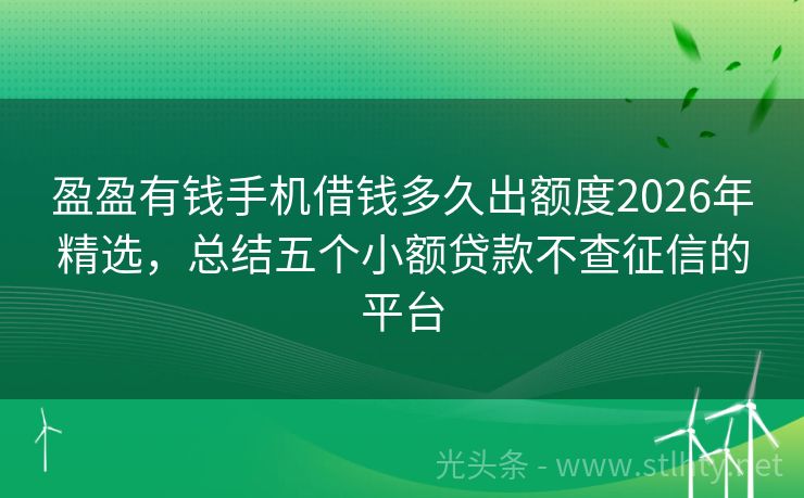 盈盈有钱手机借钱多久出额度2026年精选，总结五个小额贷款不查征信的平台