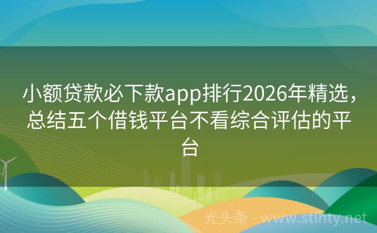 小额贷款必下款app排行2026年精选，总结五个借钱平台不看综合评估的平台