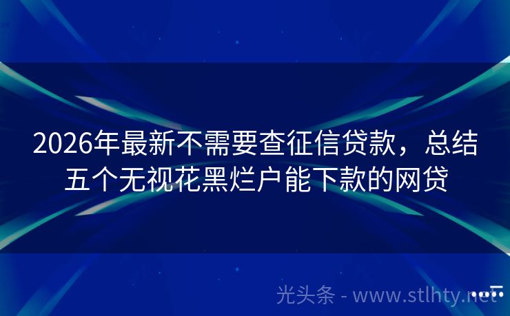 2026年最新不需要查征信贷款，总结五个无视花黑烂户能下款的网贷