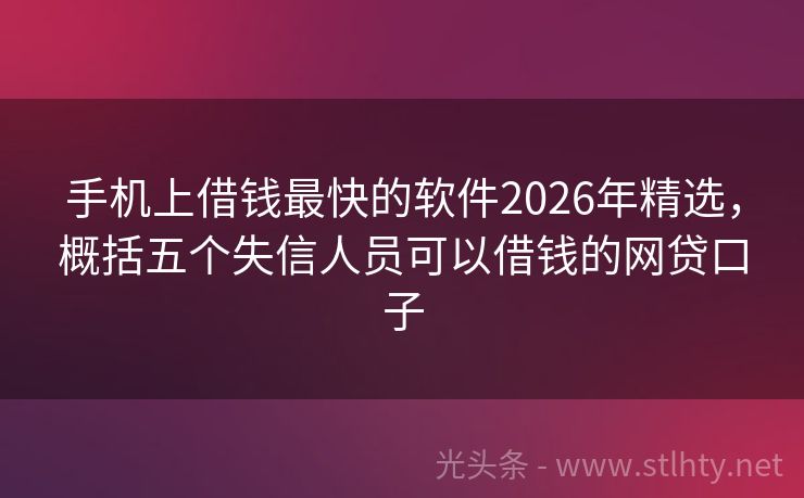 手机上借钱最快的软件2026年精选，概括五个失信人员可以借钱的网贷口子