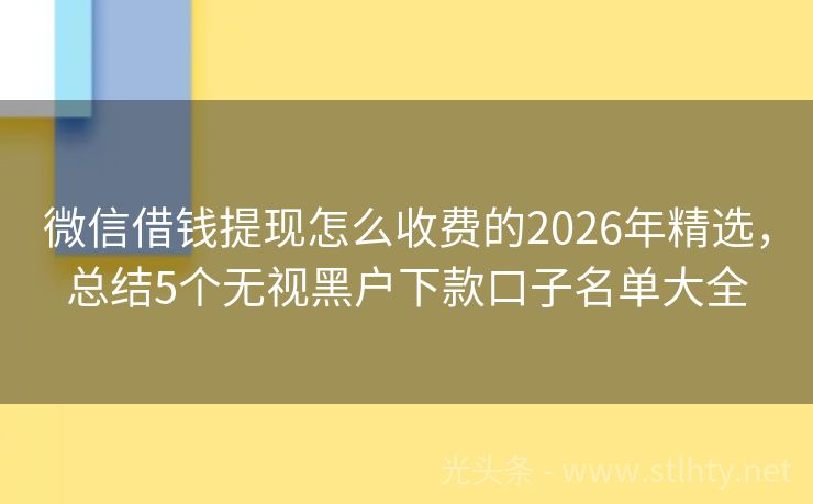 微信借钱提现怎么收费的2026年精选，总结5个无视黑户下款口子名单大全