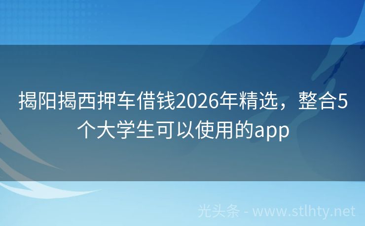 揭阳揭西押车借钱2026年精选，整合5个大学生可以使用的app