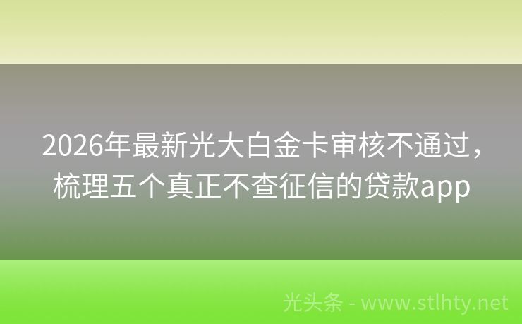 2026年最新光大白金卡审核不通过，梳理五个真正不查征信的贷款app