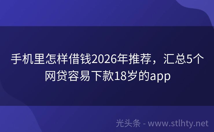 手机里怎样借钱2026年推荐，汇总5个网贷容易下款18岁的app