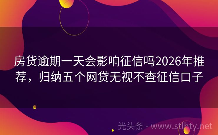 房货逾期一天会影响征信吗2026年推荐，归纳五个网贷无视不查征信口子