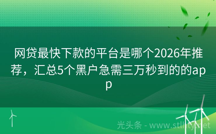 网贷最快下款的平台是哪个2026年推荐，汇总5个黑户急需三万秒到的的app