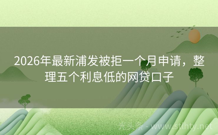 2026年最新浦发被拒一个月申请，整理五个利息低的网贷口子