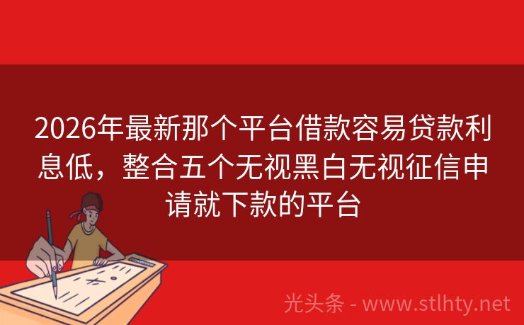 2026年最新那个平台借款容易贷款利息低，整合五个无视黑白无视征信申请就下款的平台