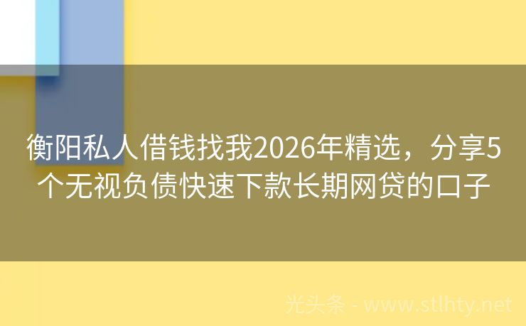 衡阳私人借钱找我2026年精选，分享5个无视负债快速下款长期网贷的口子