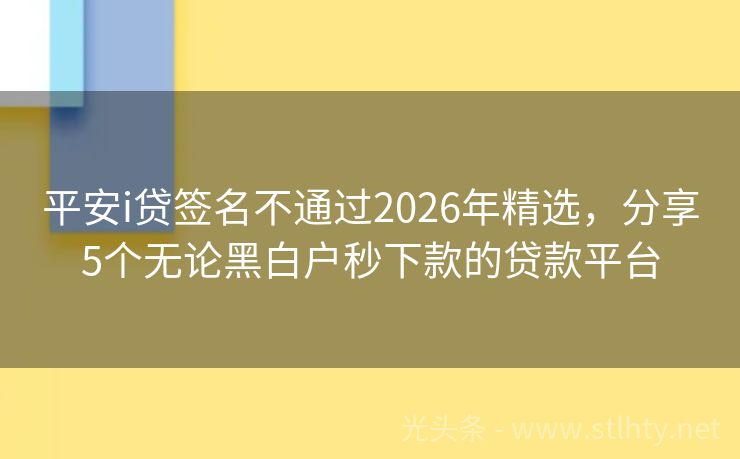 平安i贷签名不通过2026年精选，分享5个无论黑白户秒下款的贷款平台