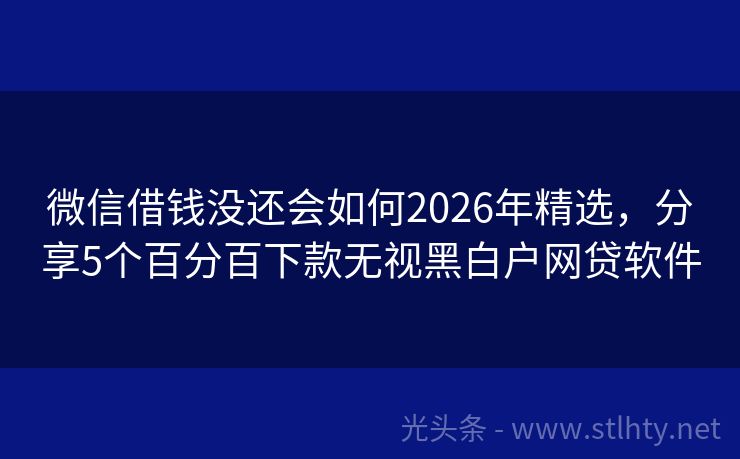 微信借钱没还会如何2026年精选，分享5个百分百下款无视黑白户网贷软件