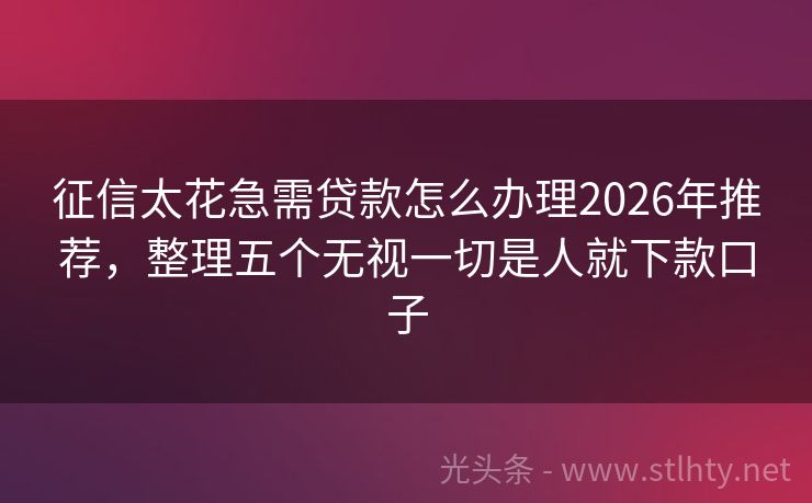 征信太花急需贷款怎么办理2026年推荐，整理五个无视一切是人就下款口子
