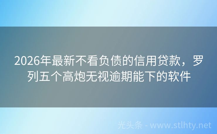 2026年最新不看负债的信用贷款，罗列五个高炮无视逾期能下的软件