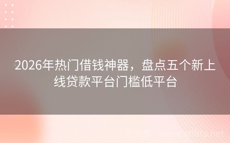 2026年热门借钱神器，盘点五个新上线贷款平台门槛低平台