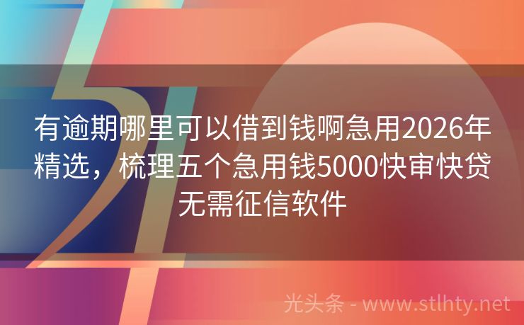 有逾期哪里可以借到钱啊急用2026年精选，梳理五个急用钱5000快审快贷无需征信软件