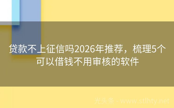 贷款不上征信吗2026年推荐，梳理5个可以借钱不用审核的软件