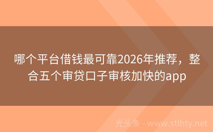 哪个平台借钱最可靠2026年推荐，整合五个审贷口子审核加快的app