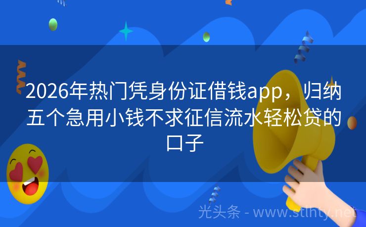 2026年热门凭身份证借钱app，归纳五个急用小钱不求征信流水轻松贷的口子