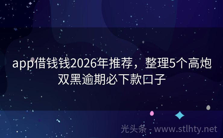 app借钱钱2026年推荐，整理5个高炮双黑逾期必下款口子
