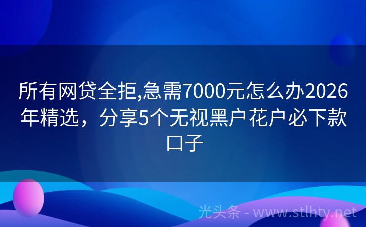 所有网贷全拒,急需7000元怎么办2026年精选，分享5个无视黑户花户必下款口子