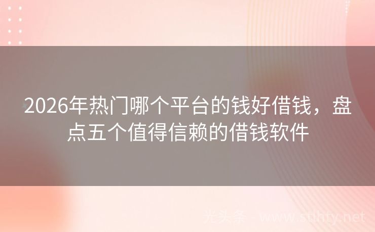2026年热门哪个平台的钱好借钱，盘点五个值得信赖的借钱软件