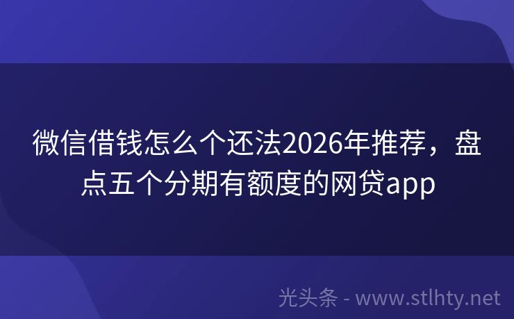 微信借钱怎么个还法2026年推荐，盘点五个分期有额度的网贷app
