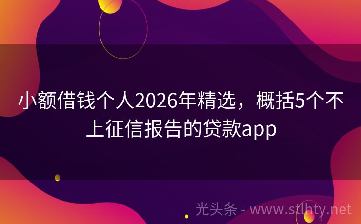 小额借钱个人2026年精选，概括5个不上征信报告的贷款app