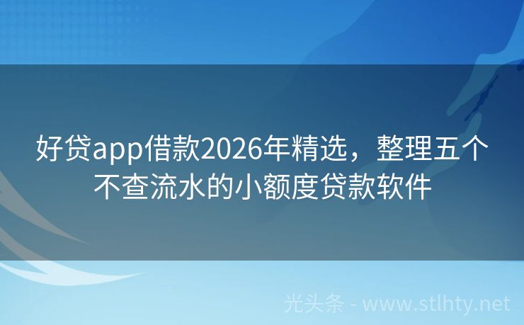 好贷app借款2026年精选，整理五个不查流水的小额度贷款软件