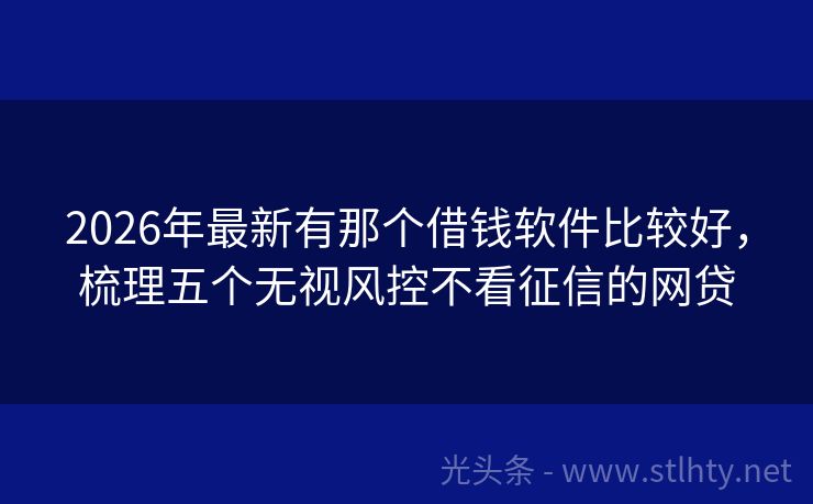 2026年最新有那个借钱软件比较好，梳理五个无视风控不看征信的网贷