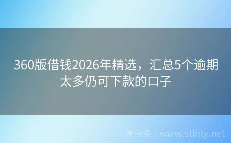 360版借钱2026年精选，汇总5个逾期太多仍可下款的口子
