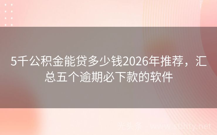 5千公积金能贷多少钱2026年推荐，汇总五个逾期必下款的软件