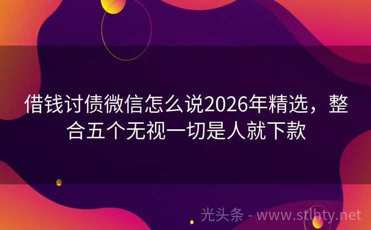借钱讨债微信怎么说2026年精选，整合五个无视一切是人就下款
