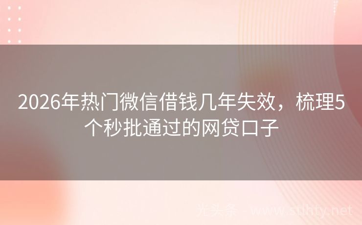 2026年热门微信借钱几年失效，梳理5个秒批通过的网贷口子