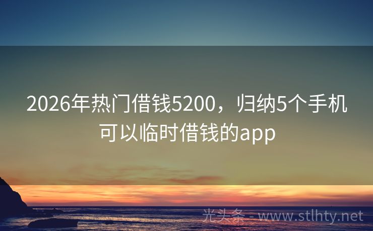 2026年热门借钱5200，归纳5个手机可以临时借钱的app