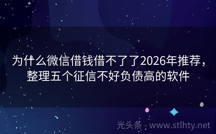 为什么微信借钱借不了了2026年推荐，整理五个征信不好负债高的软件