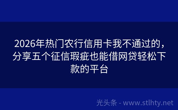 2026年热门农行信用卡我不通过的，分享五个征信瑕疵也能借网贷轻松下款的平台