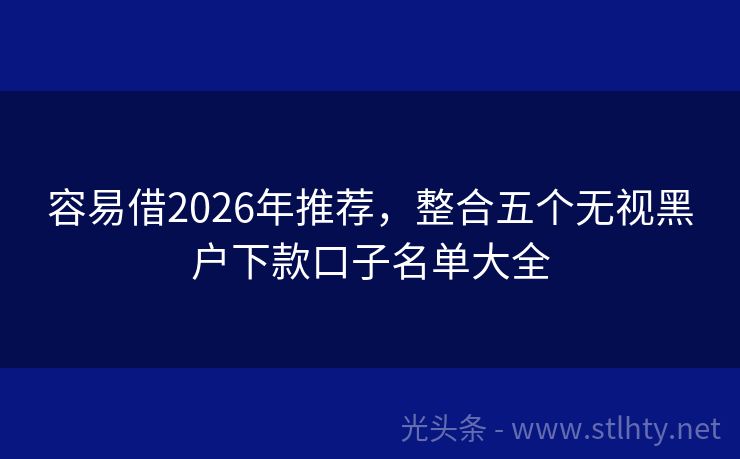 容易借2026年推荐，整合五个无视黑户下款口子名单大全