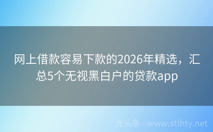 网上借款容易下款的2026年精选，汇总5个无视黑白户的贷款app
