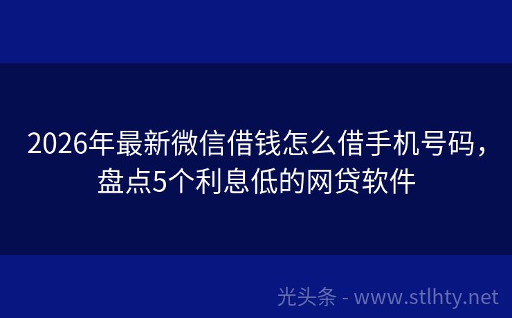 2026年最新微信借钱怎么借手机号码，盘点5个利息低的网贷软件
