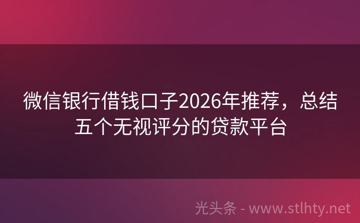 微信银行借钱口子2026年推荐，总结五个无视评分的贷款平台