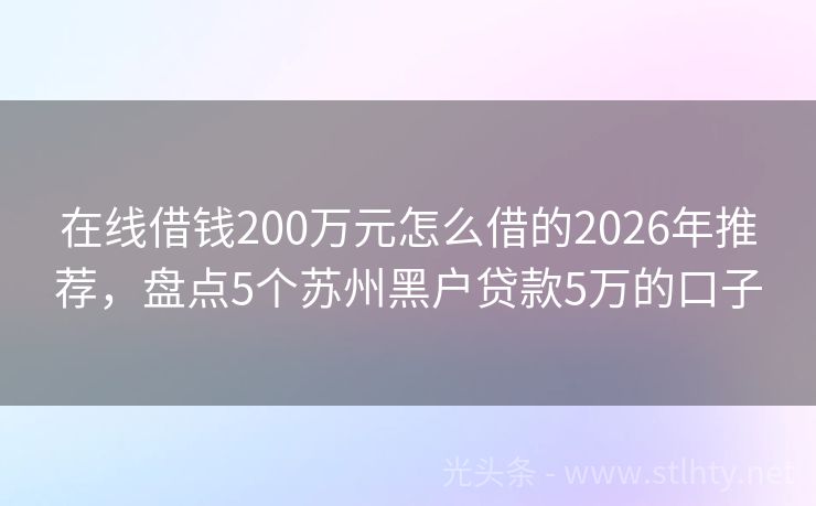 在线借钱200万元怎么借的2026年推荐，盘点5个苏州黑户贷款5万的口子