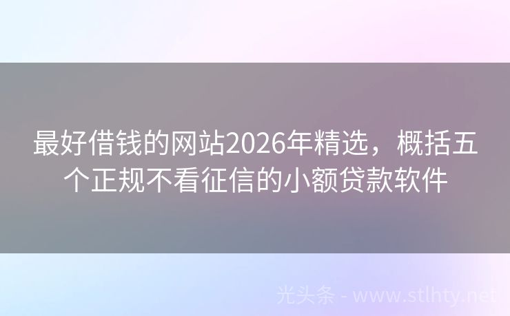 最好借钱的网站2026年精选，概括五个正规不看征信的小额贷款软件