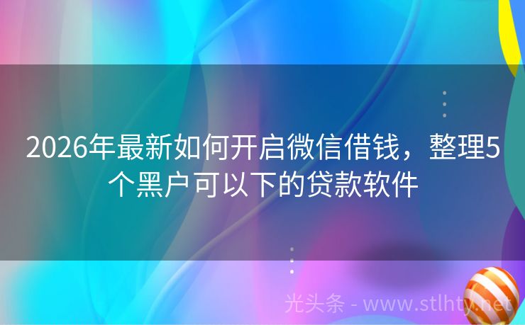 2026年最新如何开启微信借钱，整理5个黑户可以下的贷款软件