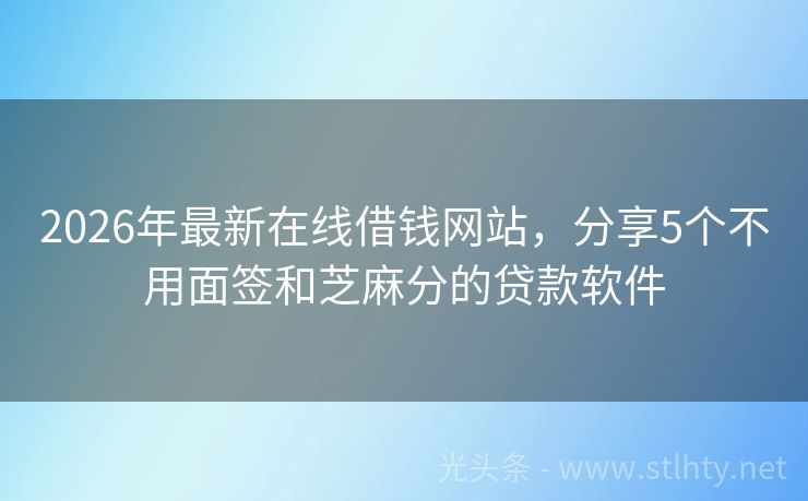 2026年最新在线借钱网站，分享5个不用面签和芝麻分的贷款软件
