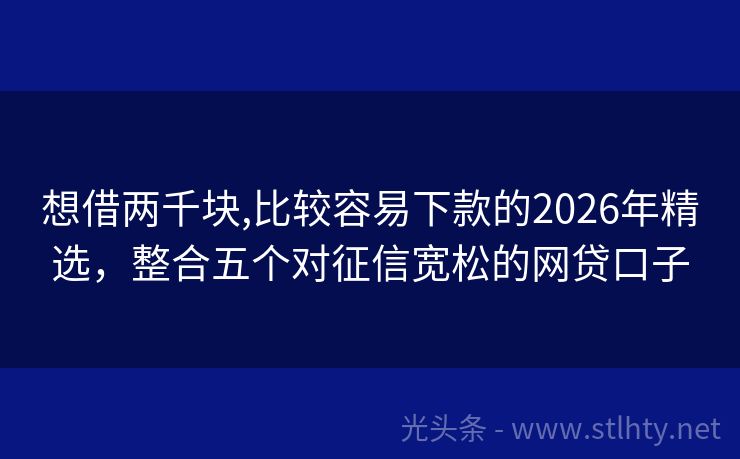 想借两千块,比较容易下款的2026年精选，整合五个对征信宽松的网贷口子