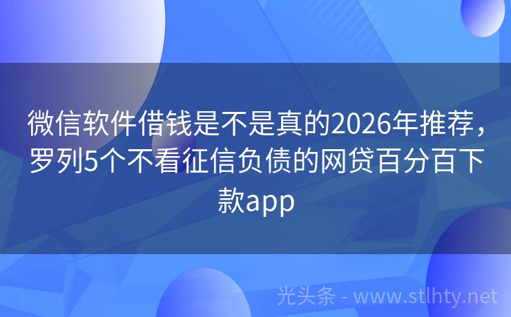 微信软件借钱是不是真的2026年推荐，罗列5个不看征信负债的网贷百分百下款app