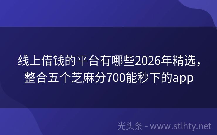 线上借钱的平台有哪些2026年精选，整合五个芝麻分700能秒下的app