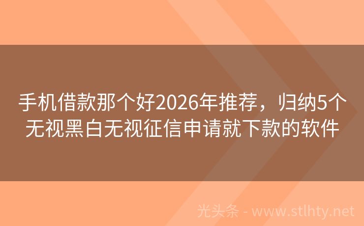 手机借款那个好2026年推荐，归纳5个无视黑白无视征信申请就下款的软件