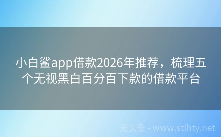 小白鲨app借款2026年推荐，梳理五个无视黑白百分百下款的借款平台
